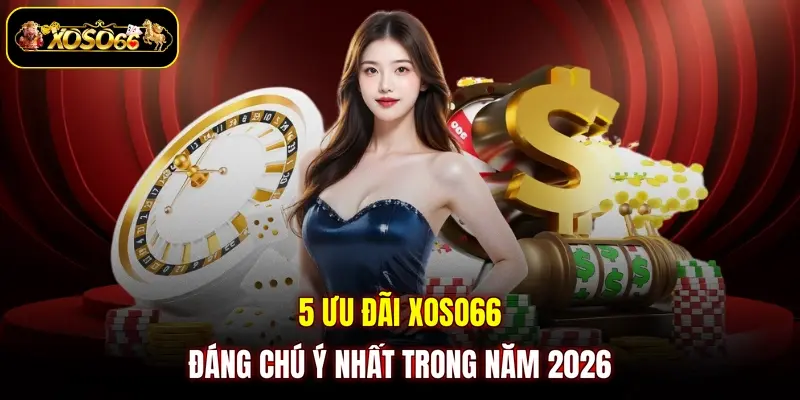 5 ưu đãi XOSO66 đáng chú ý nhất trong năm 2026 