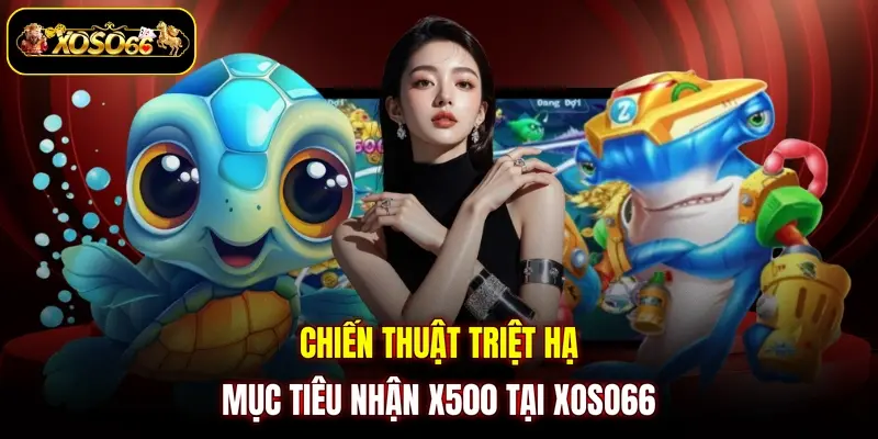 Chiến thuật triệt hạ mục tiêu nhận x500 tại XOSO66