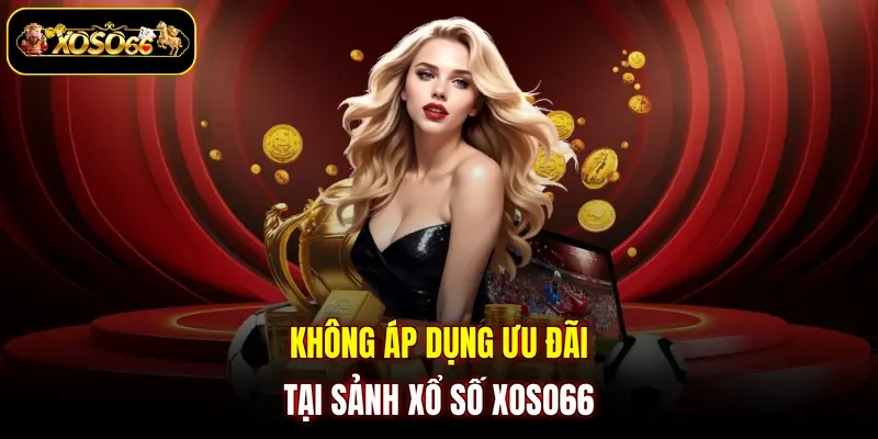 Không áp dụng ưu đãi tại sảnh xổ số XOSO66 