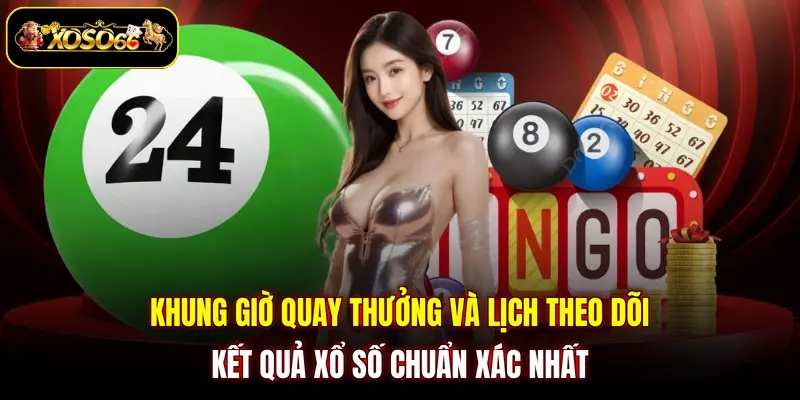 Khung giờ quay thưởng và lịch theo dõi kết quả xổ số chuẩn xác nhất