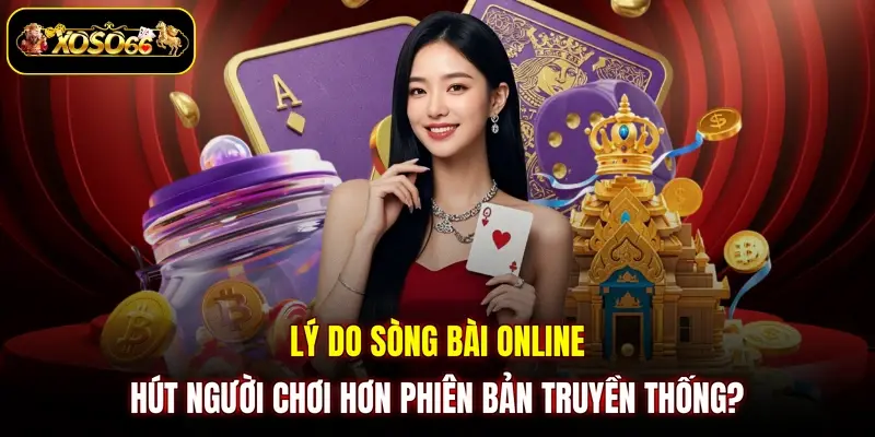 Lý do sòng bài online hút người chơi hơn phiên bản truyền thống?
