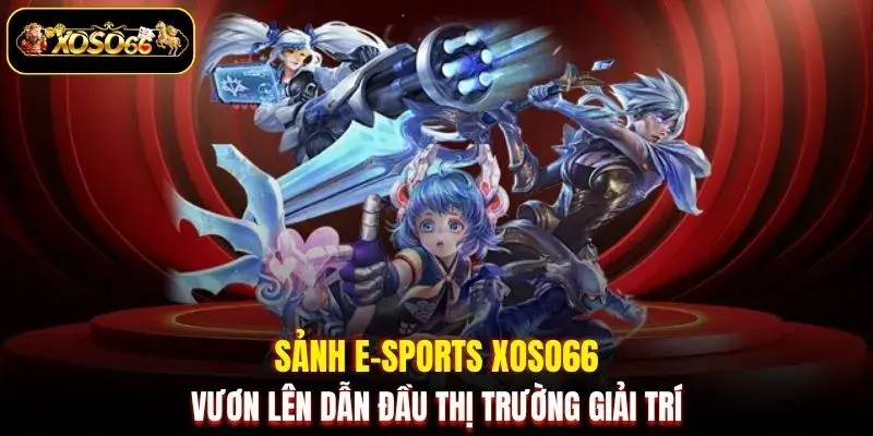 Sảnh E-Sports XOSO66 vươn lên dẫn đầu thị trường giải trí