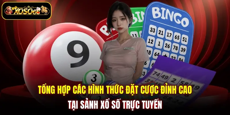 Tổng hợp các hình thức đặt cược đỉnh cao tại sảnh xổ số trực tuyến