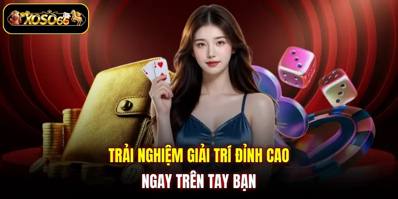 Trải nghiệm giải trí đỉnh cao ngay trên tay bạn
