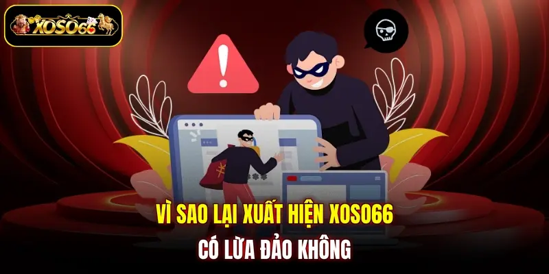 Vì sao lại xuất hiện XOSO66 có lừa đảo không